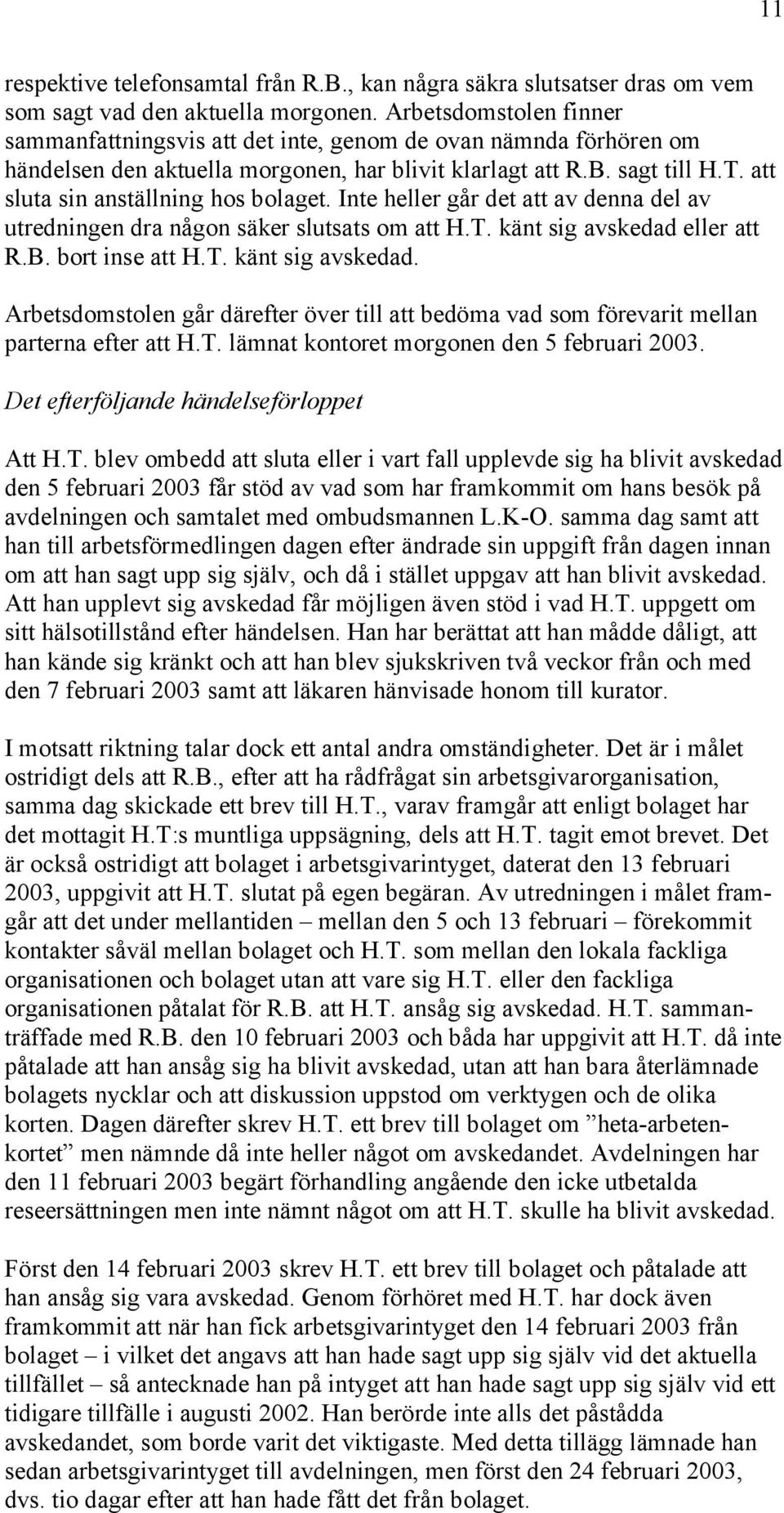 att sluta sin anställning hos bolaget. Inte heller går det att av denna del av utredningen dra någon säker slutsats om att H.T. känt sig avskedad 