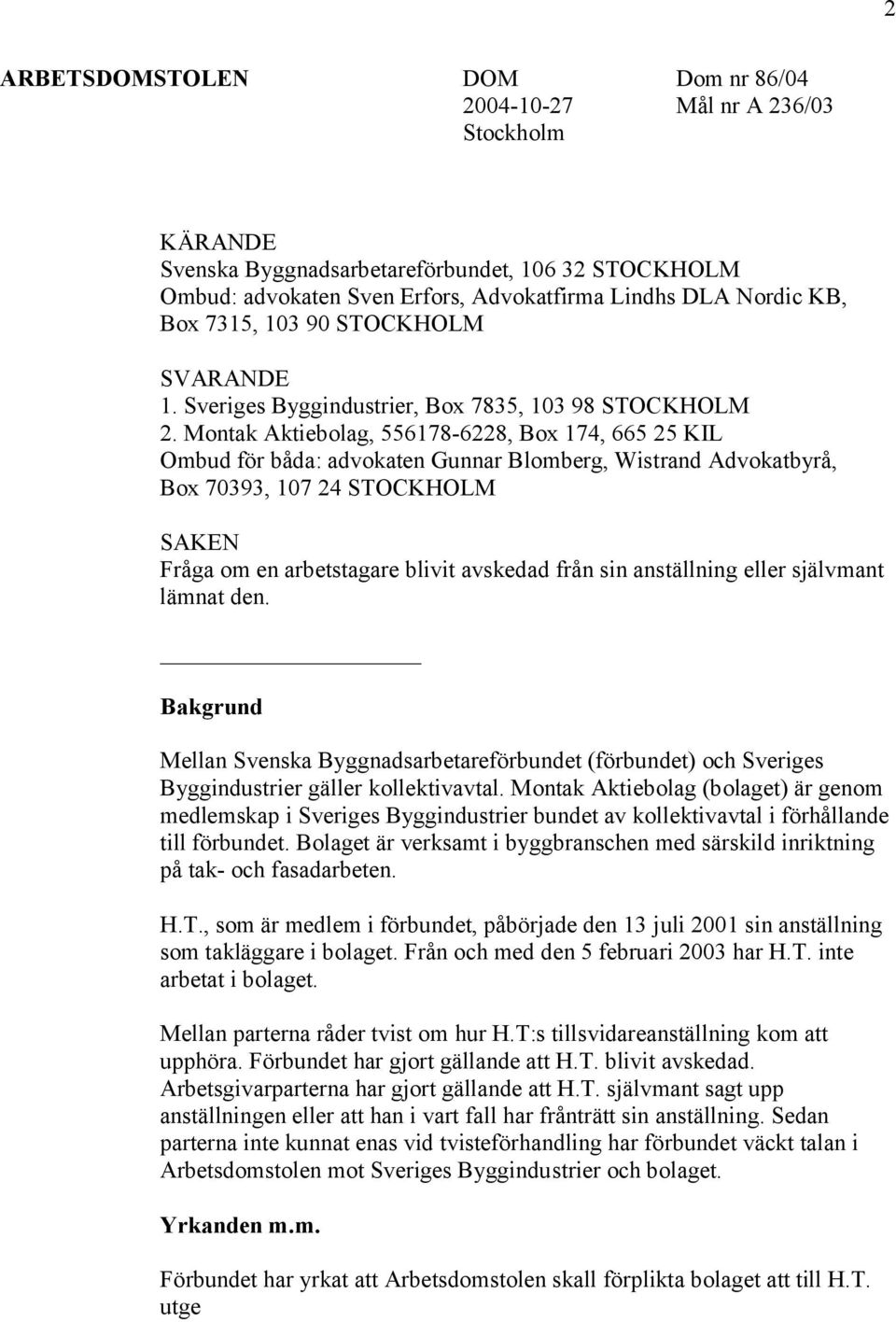 Montak Aktiebolag, 556178-6228, Box 174, 665 25 KIL Ombud för båda: advokaten Gunnar Blomberg, Wistrand Advokatbyrå, Box 70393, 107 24 STOCKHOLM SAKEN Fråga om en arbetstagare blivit avskedad från