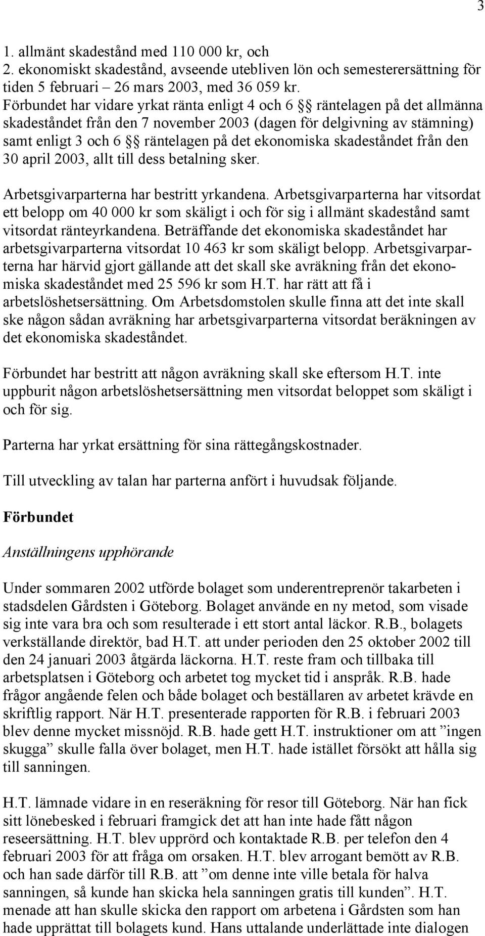 skadeståndet från den 30 april 2003, allt till dess betalning sker. Arbetsgivarparterna har bestritt yrkandena.