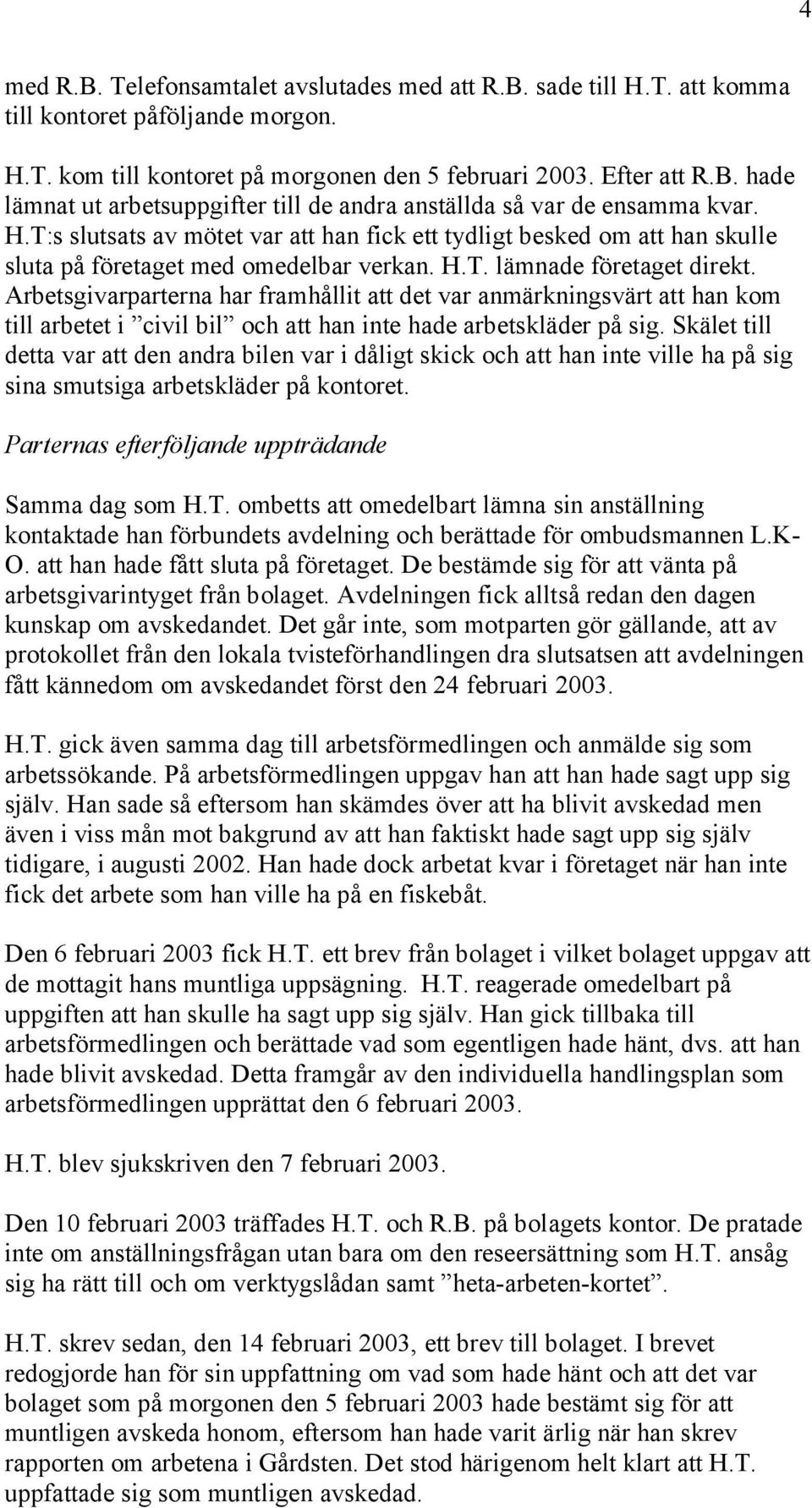 Arbetsgivarparterna har framhållit att det var anmärkningsvärt att han kom till arbetet i civil bil och att han inte hade arbetskläder på sig.