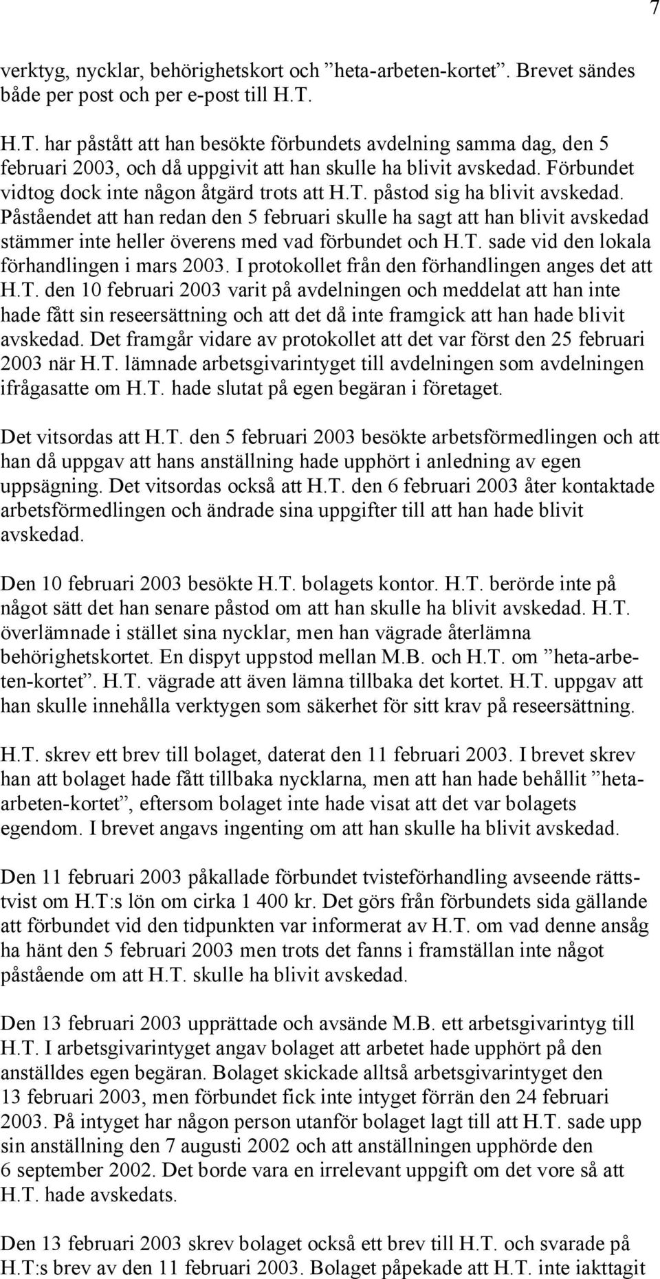 Påståendet att han redan den 5 februari skulle ha sagt att han blivit avskedad stämmer inte heller överens med vad förbundet och H.T. sade vid den lokala förhandlingen i mars 2003.