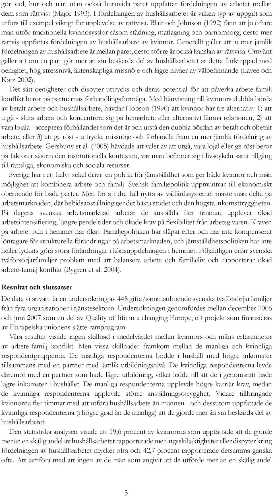 Blair och Johnson (1992) fann att ju oftare män utför traditionella kvinnosysslor såsom städning, matlagning och barnomsorg, desto mer rättvis uppfattas fördelningen av hushållsarbete av kvinnor.