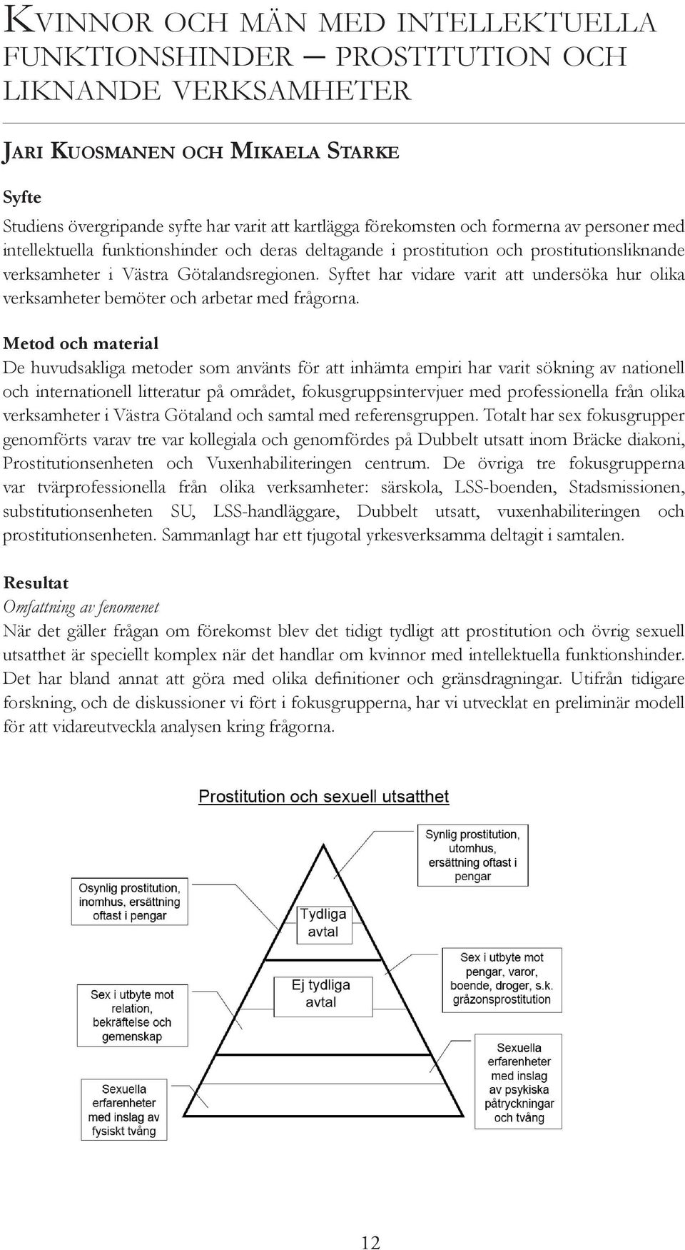 Syftet har vidare varit att undersöka hur olika verksamheter bemöter och arbetar med frågorna.