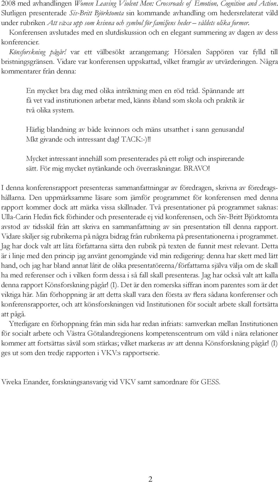 Konferensen avslutades med en slutdiskussion och en elegant summering av dagen av dess konferencier. Könsforskning pågår!