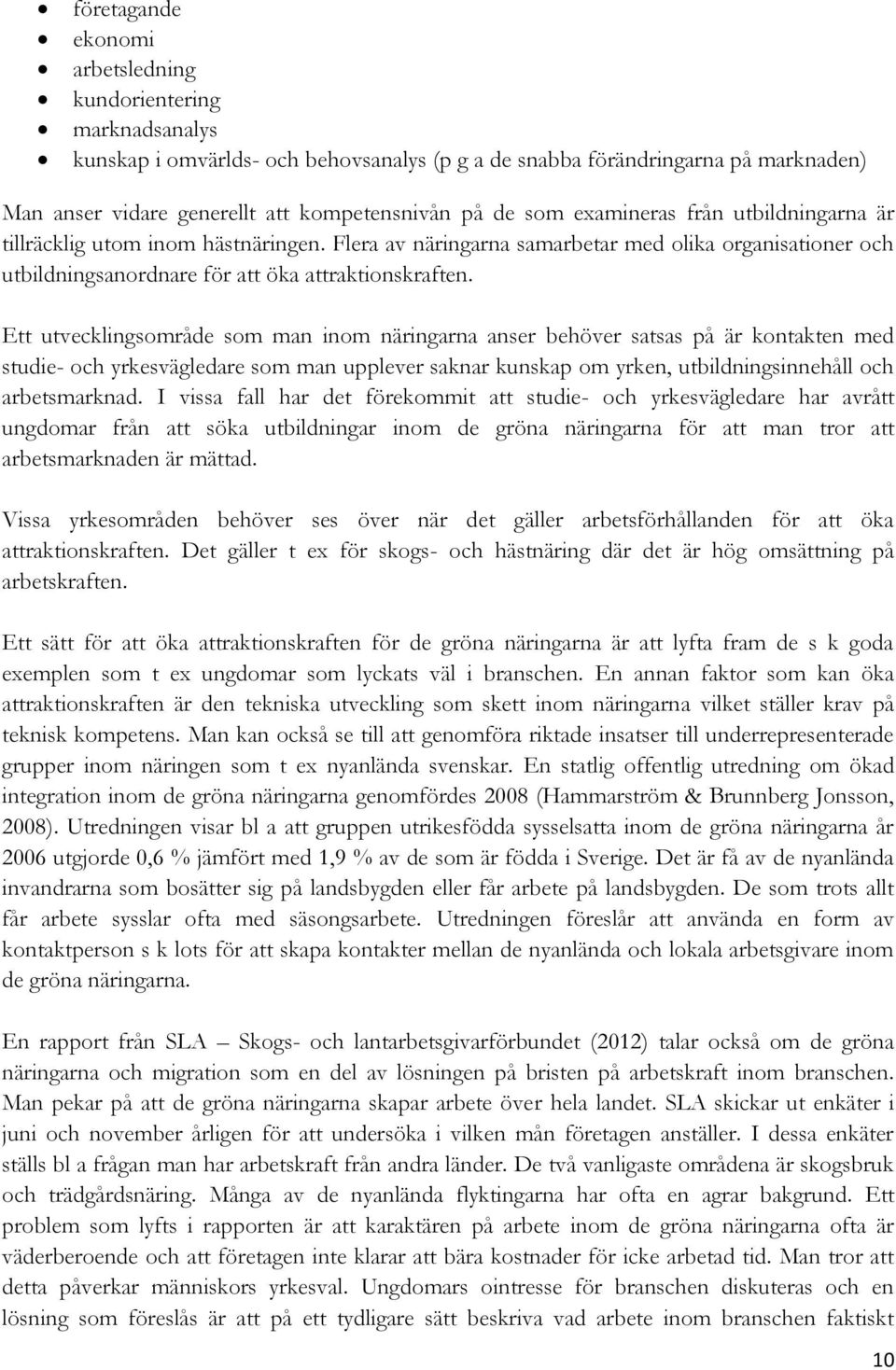 Ett utvecklingsområde som man inom näringarna anser behöver satsas på är kontakten med studie- och yrkesvägledare som man upplever saknar kunskap om yrken, utbildningsinnehåll och arbetsmarknad.