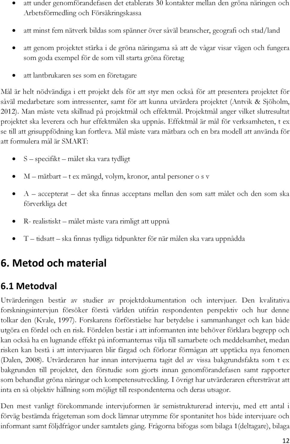 helt nödvändiga i ett projekt dels för att styr men också för att presentera projektet för såväl medarbetare som intressenter, samt för att kunna utvärdera projektet (Antvik & Sjöholm, 2012).