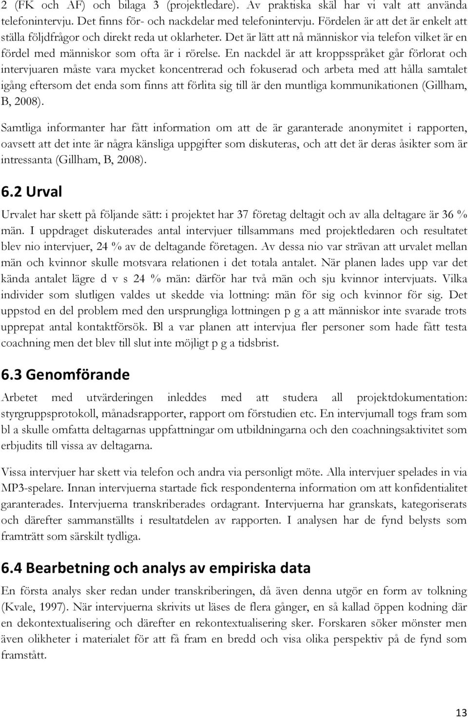 En nackdel är att kroppsspråket går förlorat och intervjuaren måste vara mycket koncentrerad och fokuserad och arbeta med att hålla samtalet igång eftersom det enda som finns att förlita sig till är