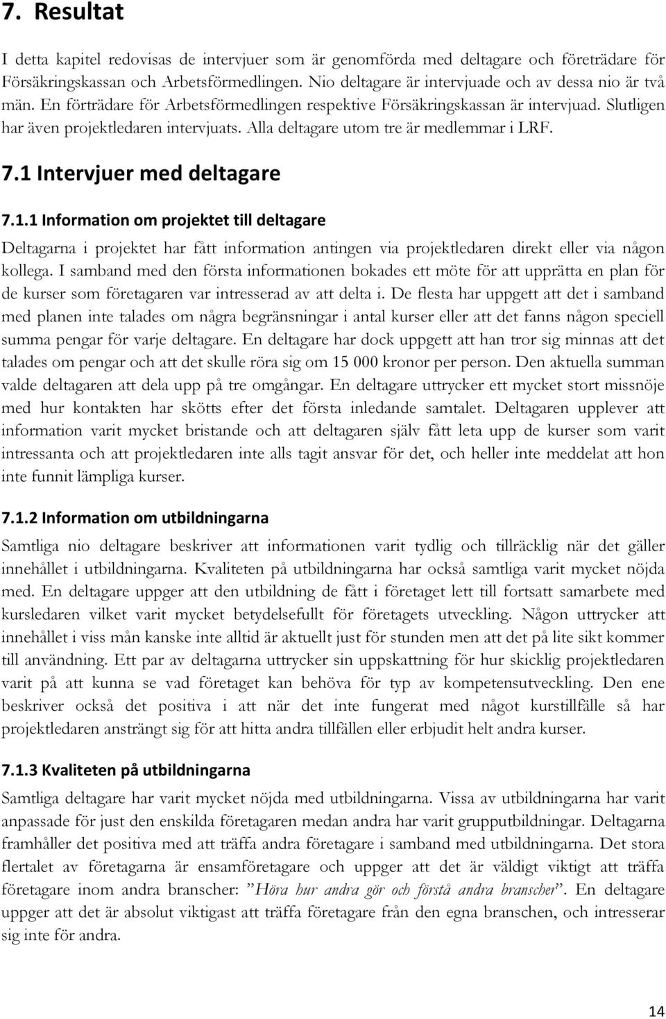 Alla deltagare utom tre är medlemmar i LRF. 7.1 Intervjuer med deltagare 7.1.1 Information om projektet till deltagare Deltagarna i projektet har fått information antingen via projektledaren direkt eller via någon kollega.