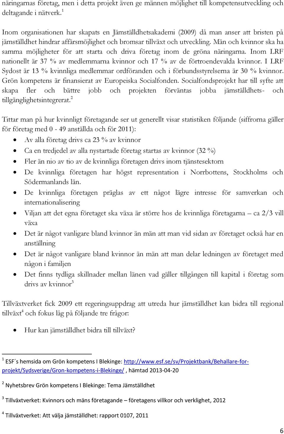 Män och kvinnor ska ha samma möjligheter för att starta och driva företag inom de gröna näringarna. Inom LRF nationellt är 37 % av medlemmarna kvinnor och 17 % av de förtroendevalda kvinnor.