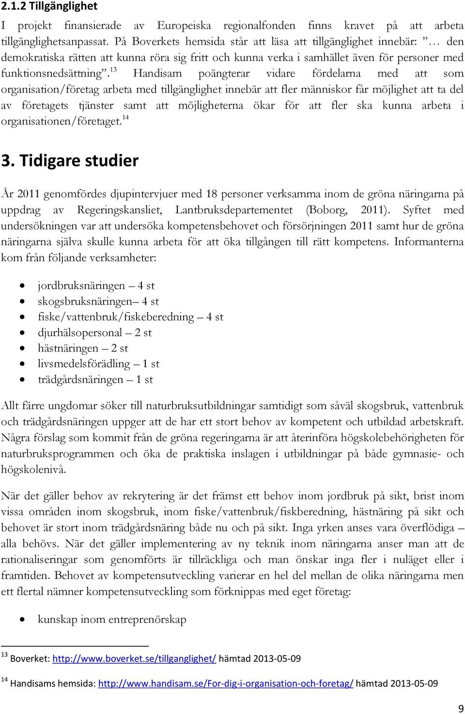 13 Handisam poängterar vidare fördelarna med att som organisation/företag arbeta med tillgänglighet innebär att fler människor får möjlighet att ta del av företagets tjänster samt att möjligheterna