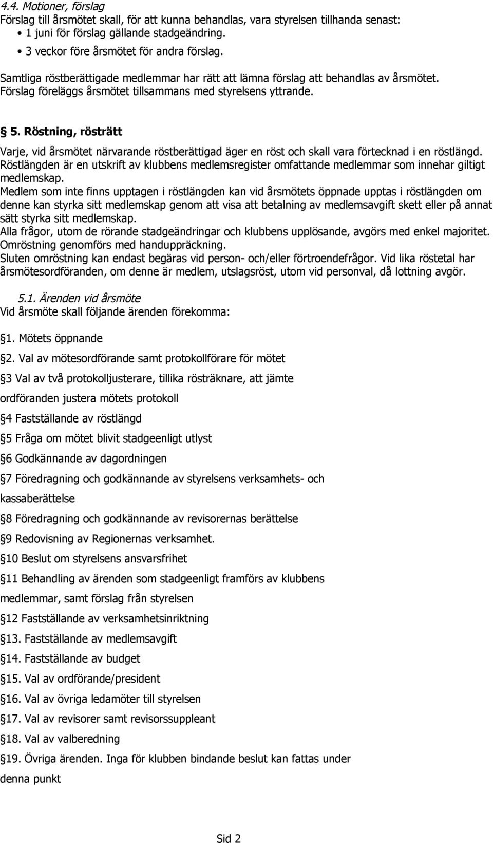 Röstning, rösträtt Varje, vid årsmötet närvarande röstberättigad äger en röst och skall vara förtecknad i en röstlängd.