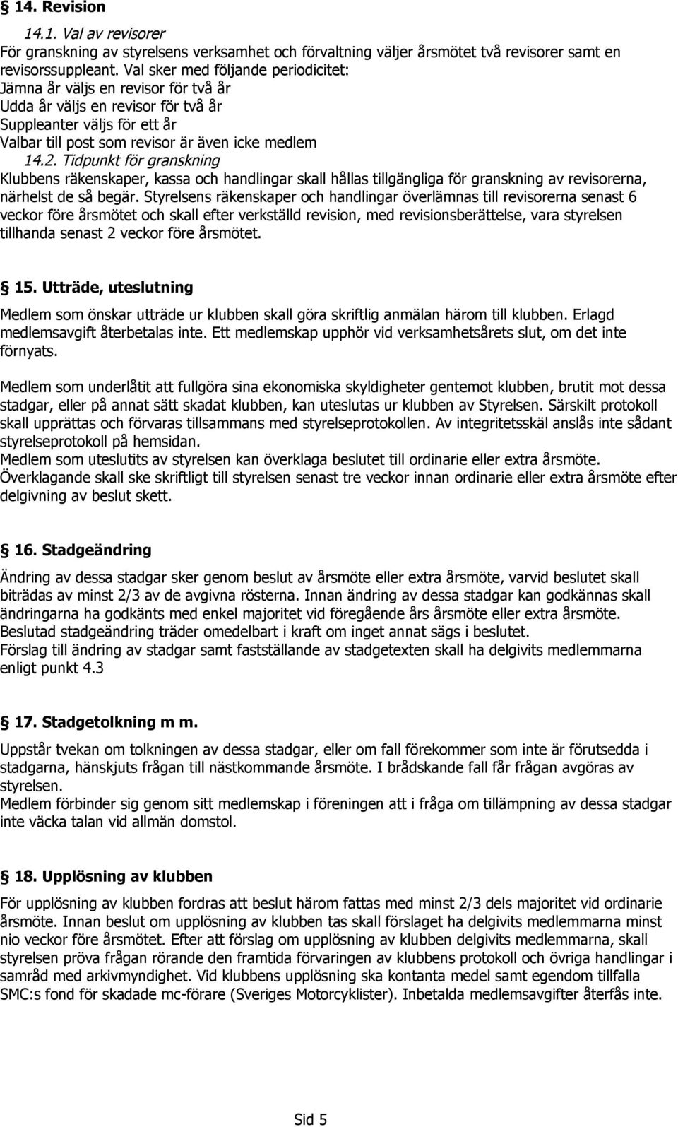 Tidpunkt för granskning Klubbens räkenskaper, kassa och handlingar skall hållas tillgängliga för granskning av revisorerna, närhelst de så begär.