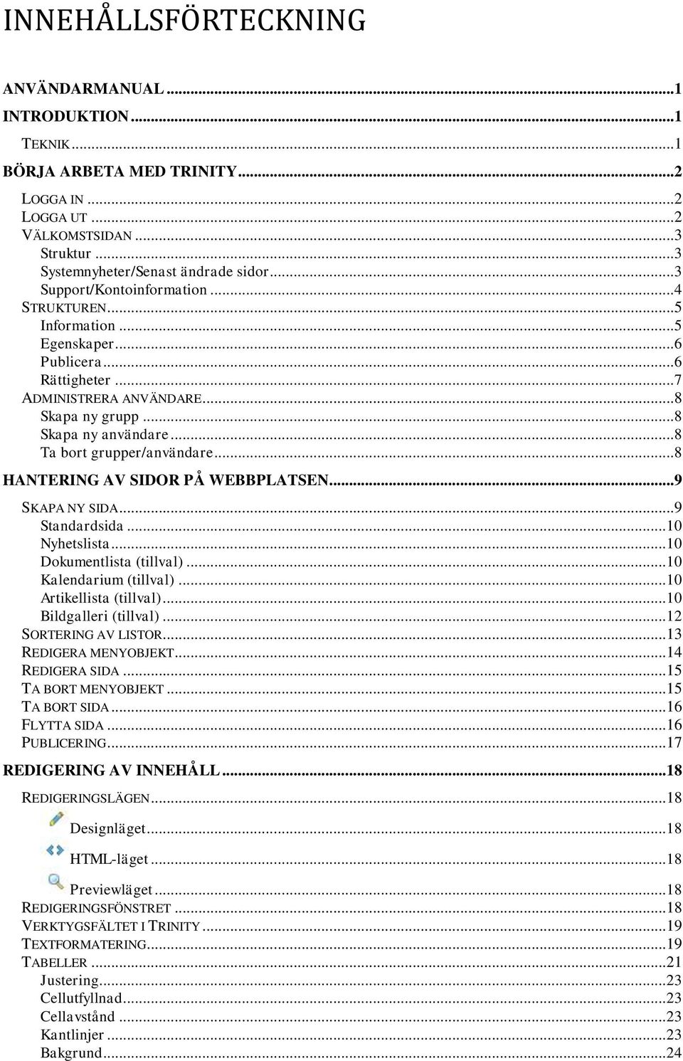 ..8 Ta bort grupper/användare...8 HANTERING AV SIDOR PÅ WEBBPLATSEN...9 SKAPA NY SIDA...9 Standardsida... 10 Nyhetslista... 10 Dokumentlista (tillval)... 10 Kalendarium (tillval).