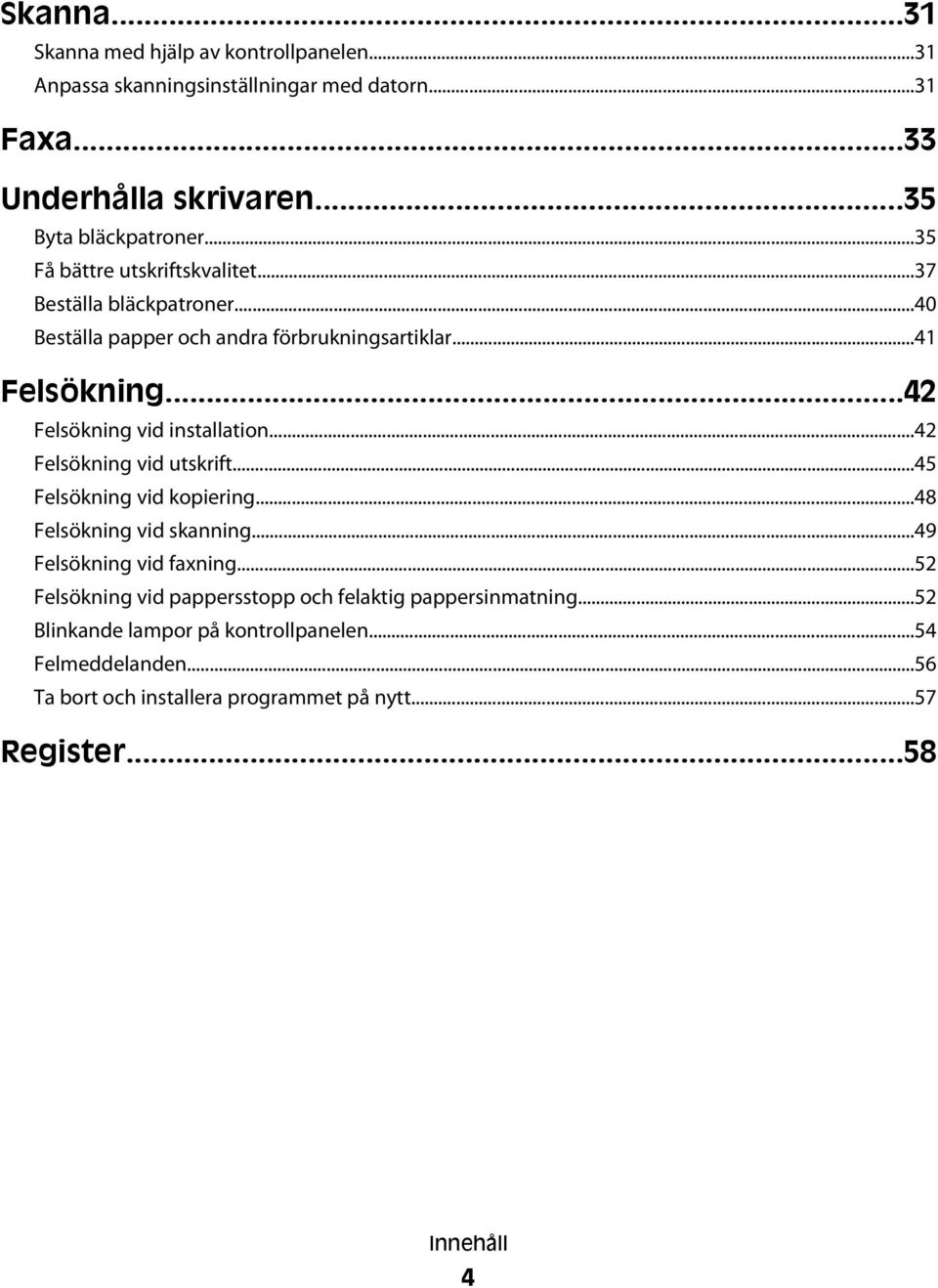 ..42 Felsökning vid installation...42 Felsökning vid utskrift...45 Felsökning vid kopiering...48 Felsökning vid skanning...49 Felsökning vid faxning.