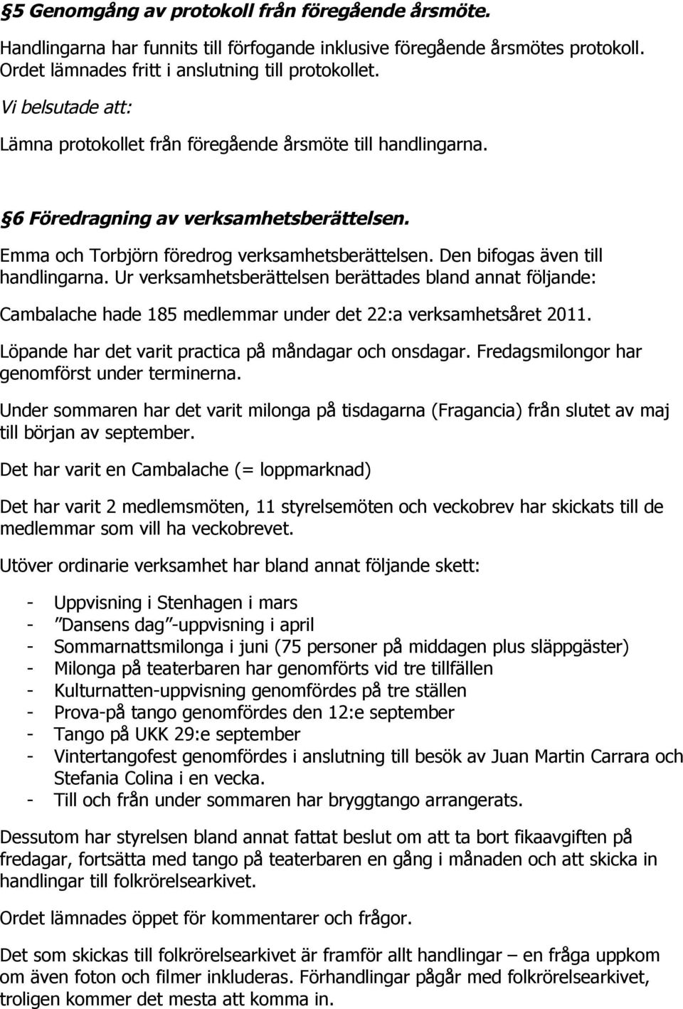 Den bifogas även till handlingarna. Ur verksamhetsberättelsen berättades bland annat följande: Cambalache hade 185 medlemmar under det 22:a verksamhetsåret 2011.