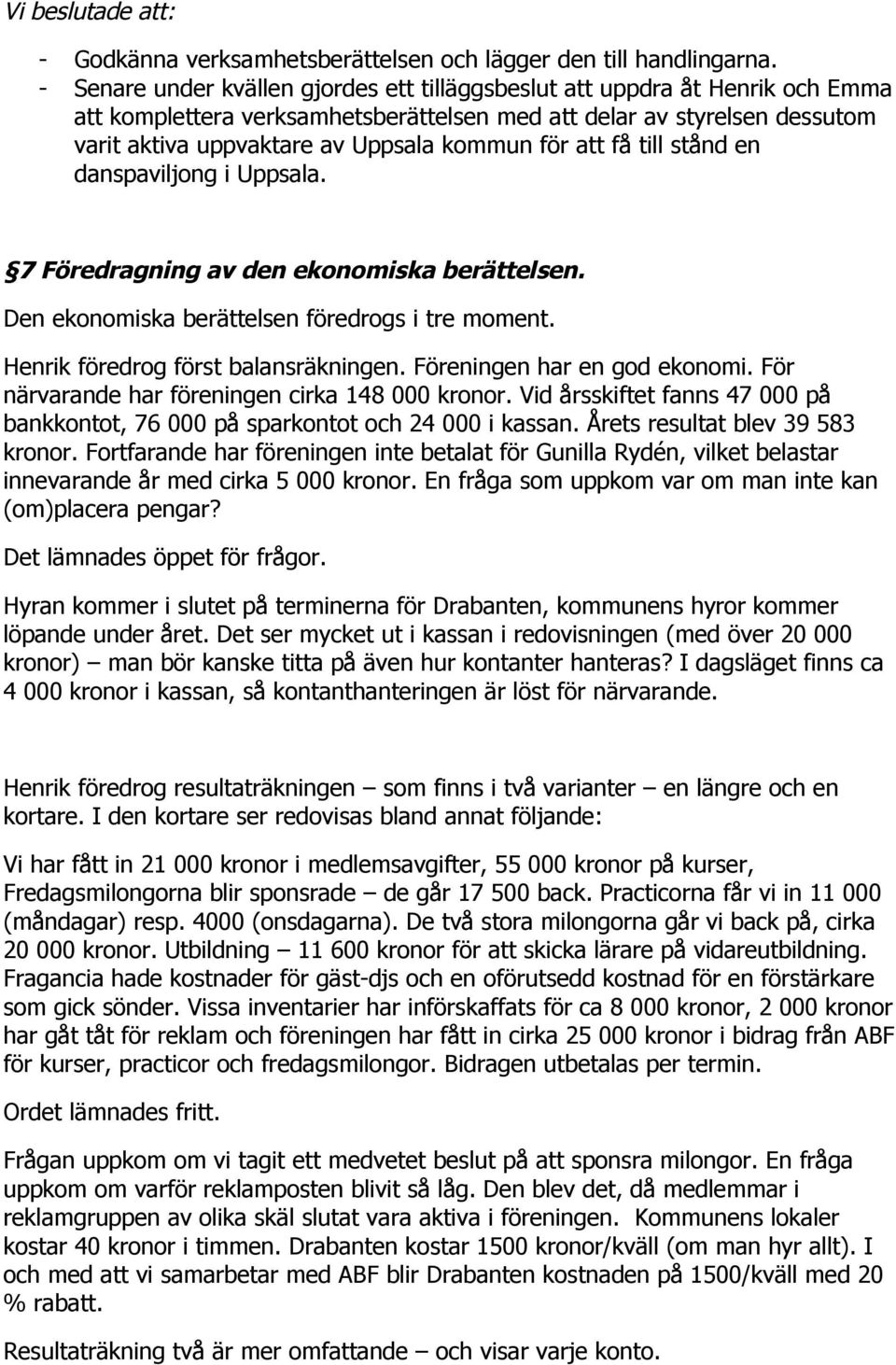 för att få till stånd en danspaviljong i Uppsala. 7 Föredragning av den ekonomiska berättelsen. Den ekonomiska berättelsen föredrogs i tre moment. Henrik föredrog först balansräkningen.