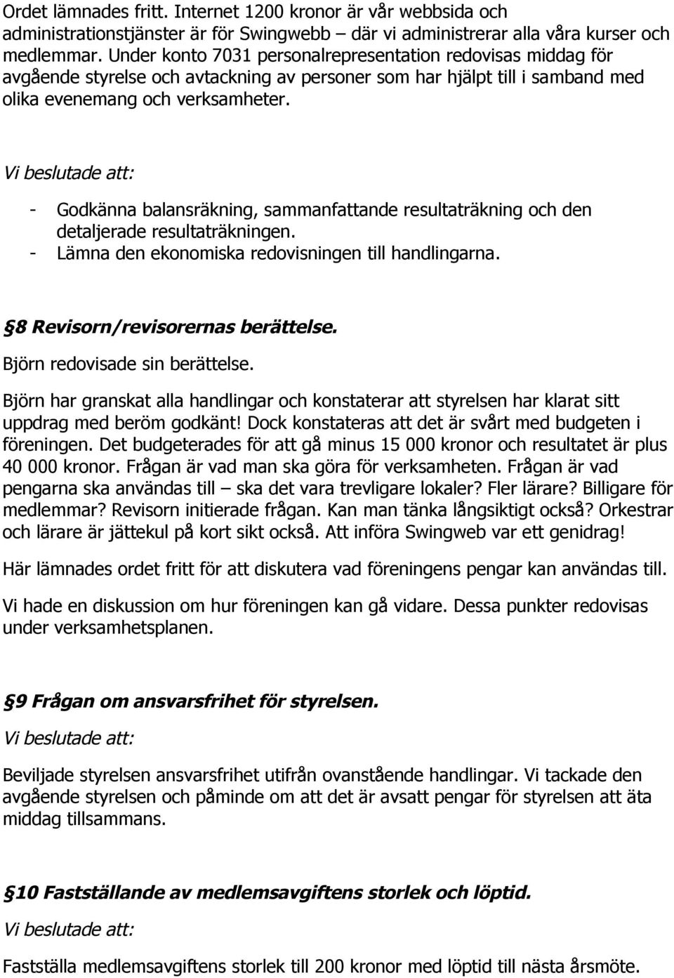 - Godkänna balansräkning, sammanfattande resultaträkning och den detaljerade resultaträkningen. - Lämna den ekonomiska redovisningen till handlingarna. 8 Revisorn/revisorernas berättelse.