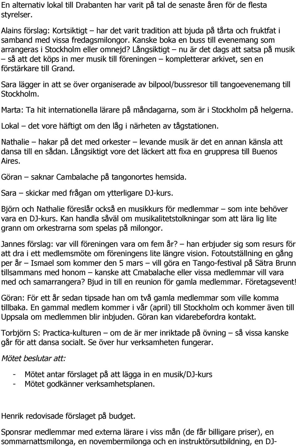 Långsiktigt nu är det dags att satsa på musik så att det köps in mer musik till föreningen kompletterar arkivet, sen en förstärkare till Grand.