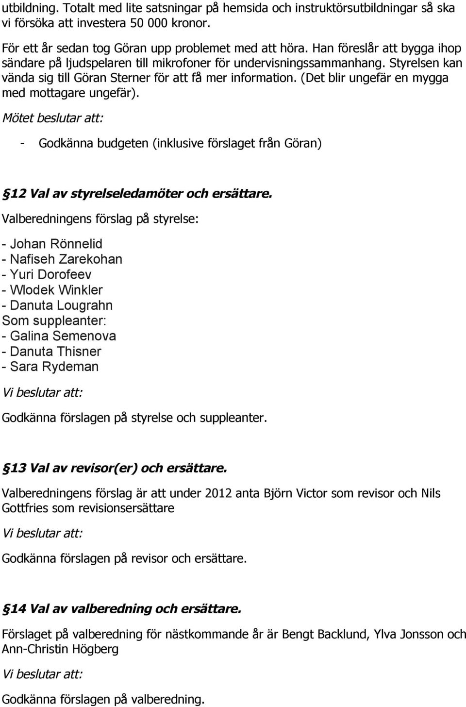 (Det blir ungefär en mygga med mottagare ungefär). Mötet beslutar att: - Godkänna budgeten (inklusive förslaget från Göran) 12 Val av styrelseledamöter och ersättare.