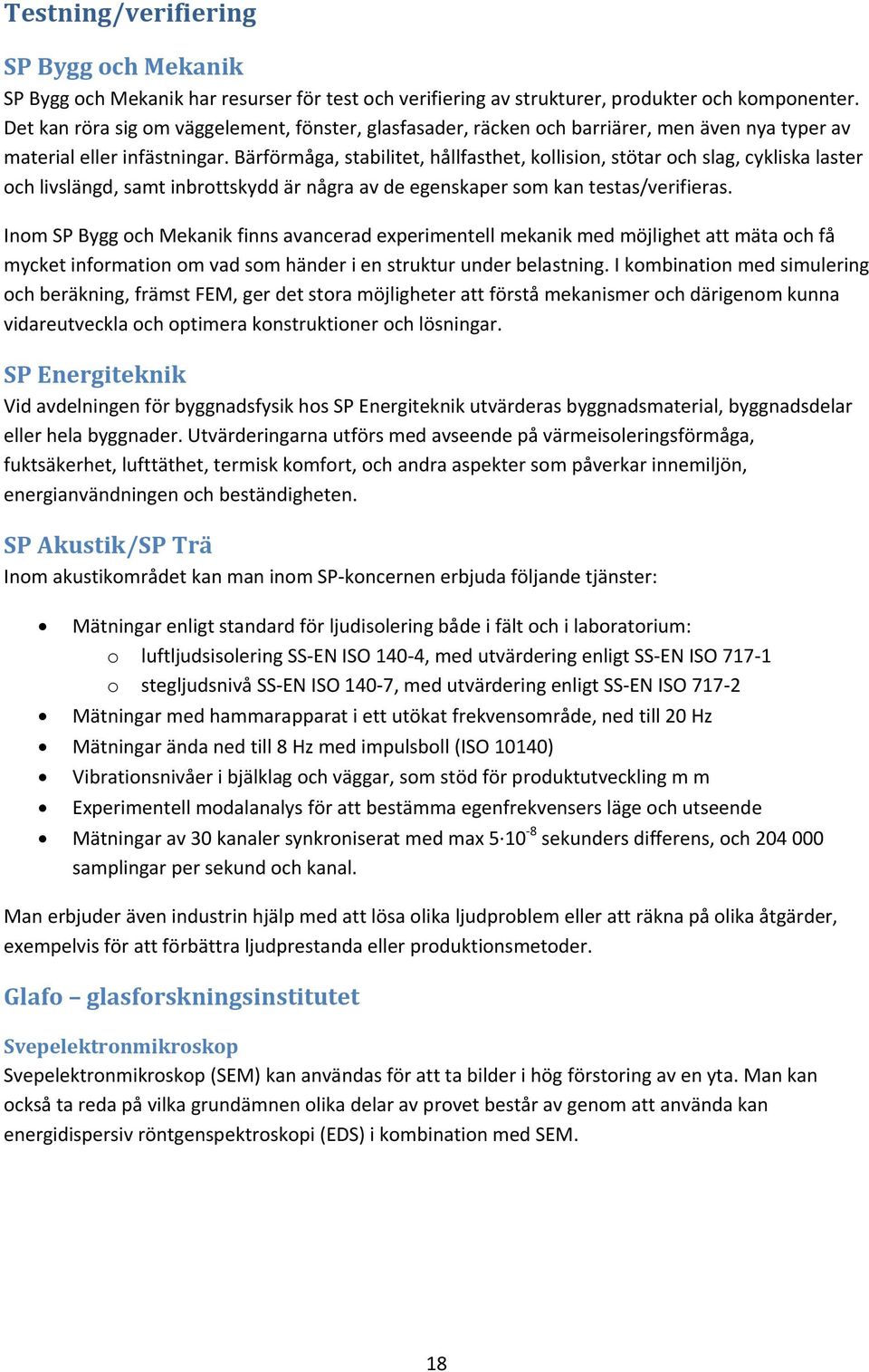 Bärförmåga, stabilitet, hållfasthet, kollision, stötar och slag, cykliska laster och livslängd, samt inbrottskydd är några av de egenskaper som kan testas/verifieras.