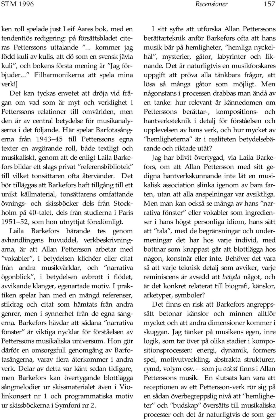 ] Det kan tyckas envetet att dröja vid frågan om vad som är myt och verklighet i Petterssons relationer till omvärlden, men den är av central betydelse för musikanalyserna i det följande.