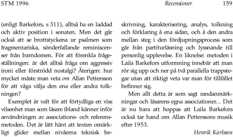 För att förenkla frågeställningen: är det alltså fråga om aggressiv ironi eller förströdd nostalgi?