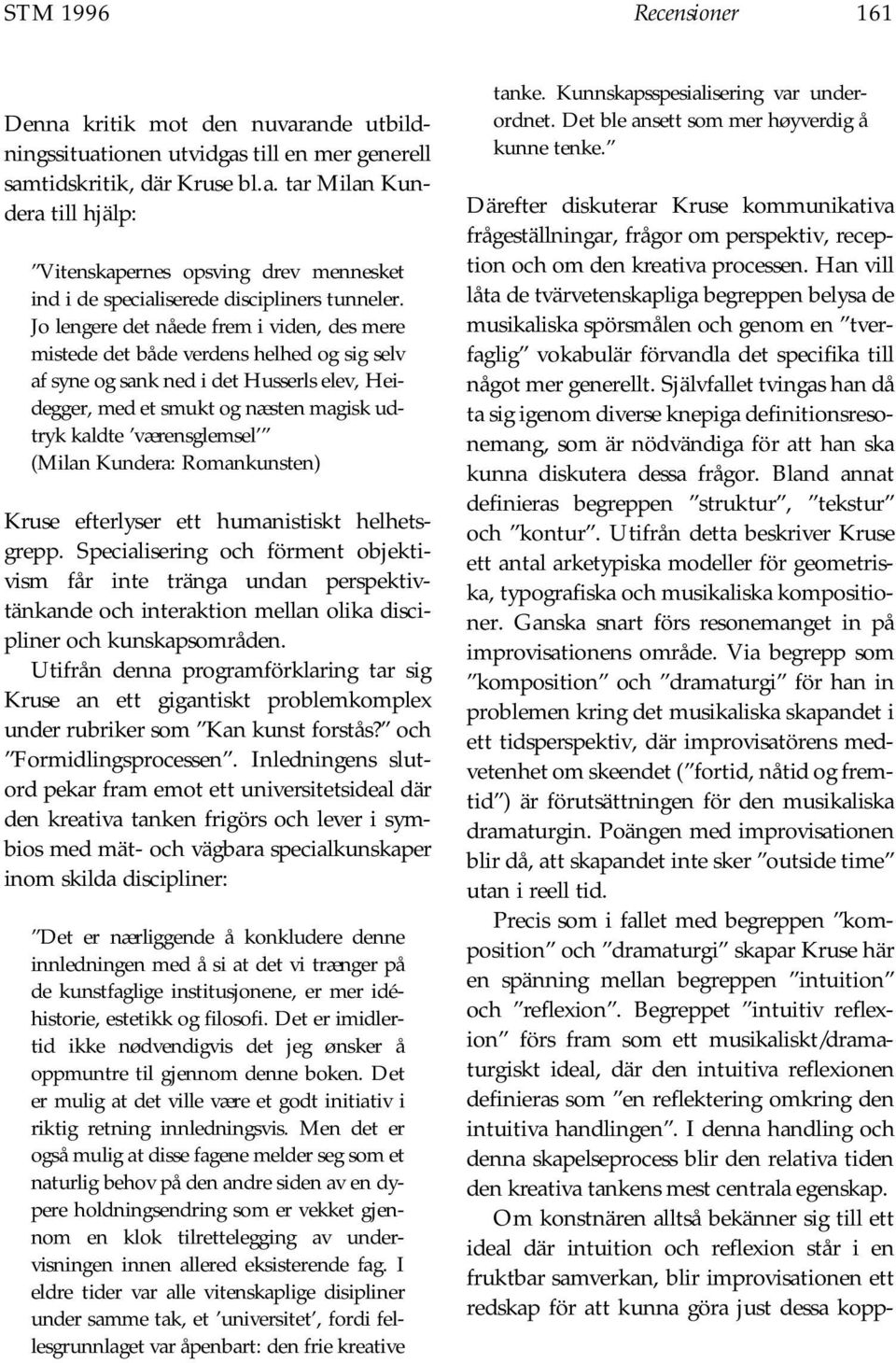 (Milan Kundera: Romankunsten) Kruse efterlyser ett humanistiskt helhetsgrepp.