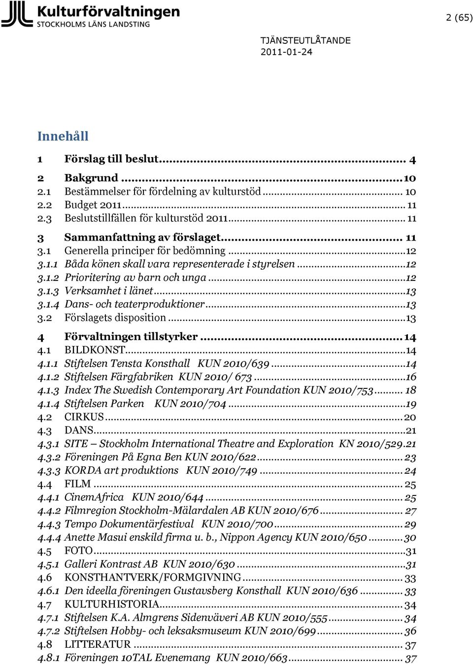.. 13 3.1.4 Dans- och teaterproduktioner... 13 3.2 Förslagets disposition... 13 4 Förvaltningen tillstyrker... 14 4.1 BILDKONST...14 4.1.1 Stiftelsen Tensta Konsthall KUN 2010/639...14 4.1.2 Stiftelsen Färgfabriken KUN 2010/ 673.