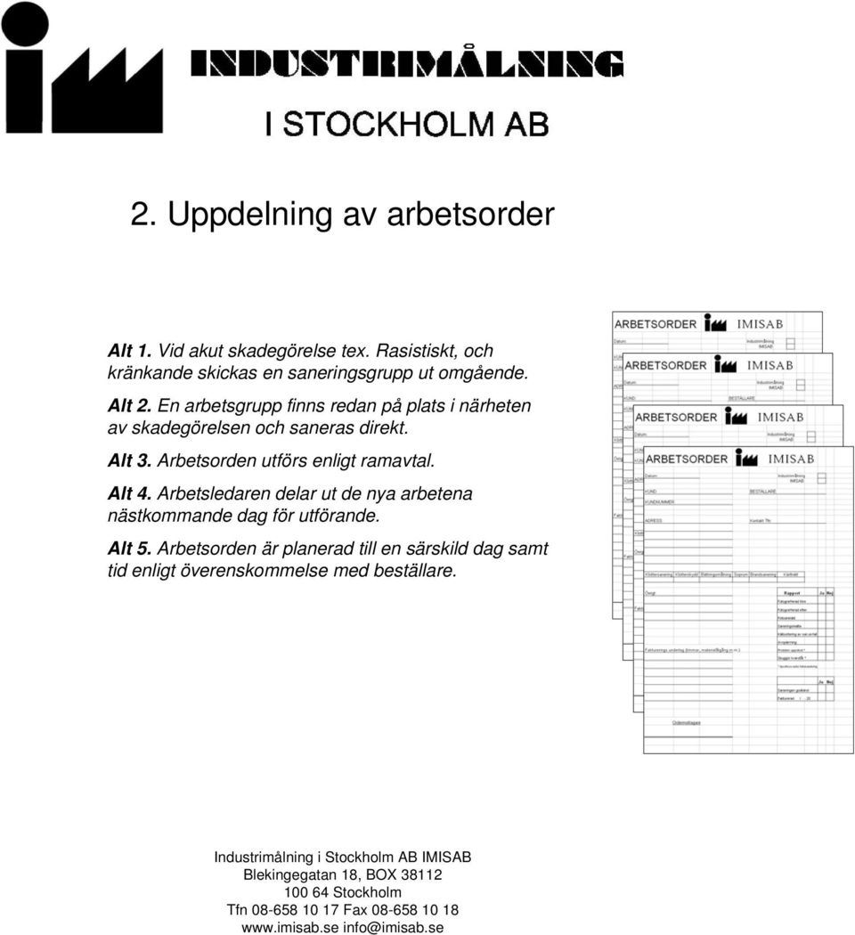 En arbetsgrupp finns redan på plats i närheten av skadegörelsen och saneras direkt. Alt 3.