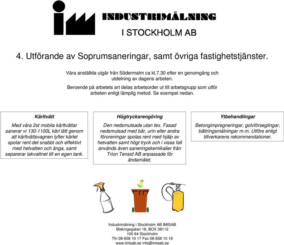 Kärltvätt Med våra 2st mobila kärltvättar sanerar vi 130-1100L kärl lätt genom att kärltvättsvagnen lyfter kärlet spolar rent det snabbt och effektivt med hetvatten och ånga, samt separerar