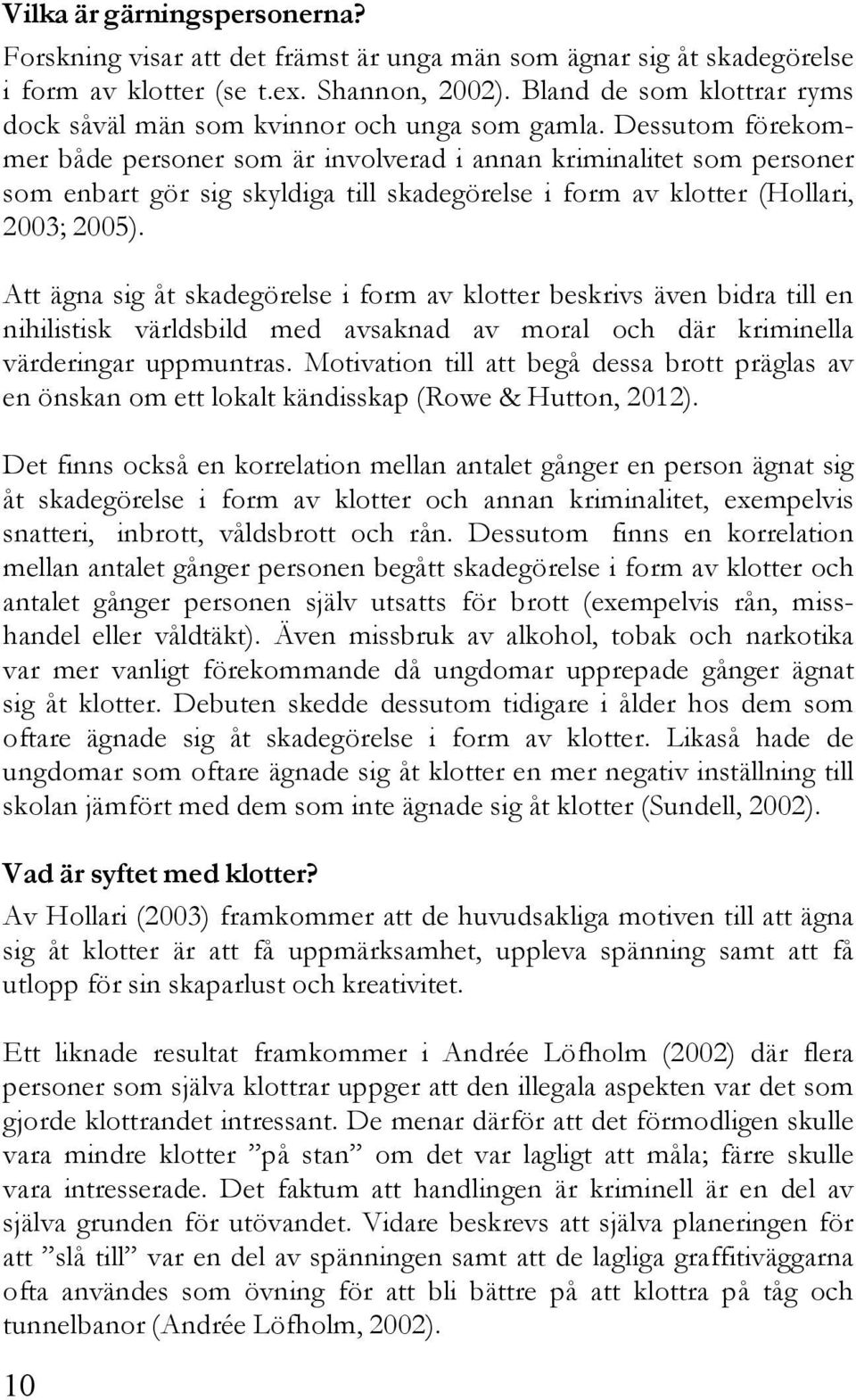 Dessutom förekommer både personer som är involverad i annan kriminalitet som personer som enbart gör sig skyldiga till skadegörelse i form av klotter (Hollari, 2003; 2005).