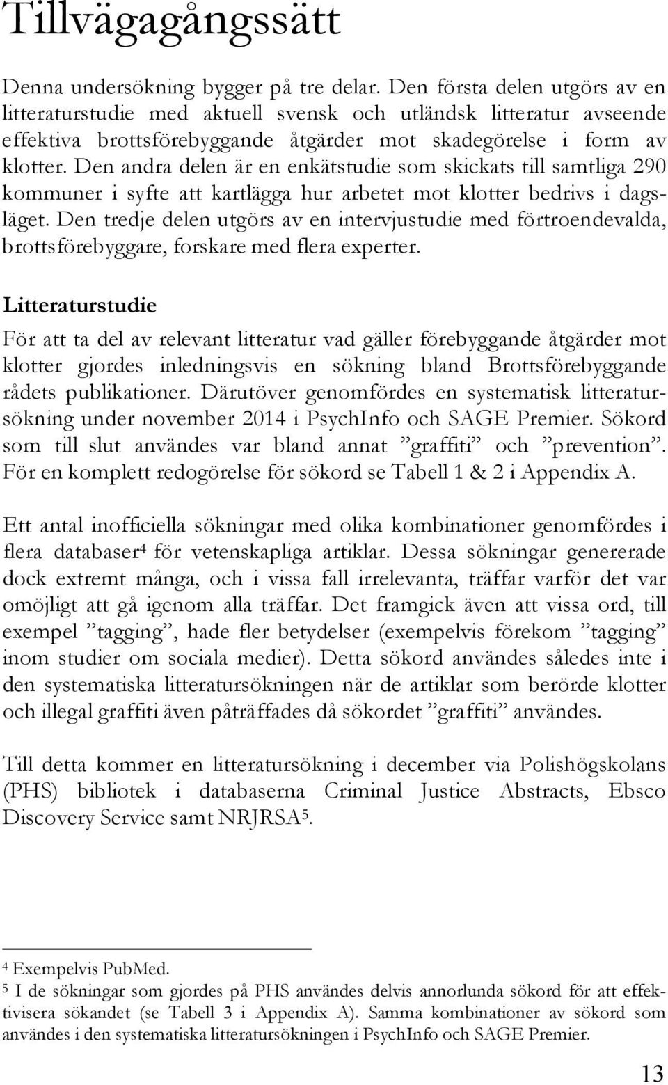 Den andra delen är en enkätstudie som skickats till samtliga 290 kommuner i syfte att kartlägga hur arbetet mot klotter bedrivs i dagsläget.