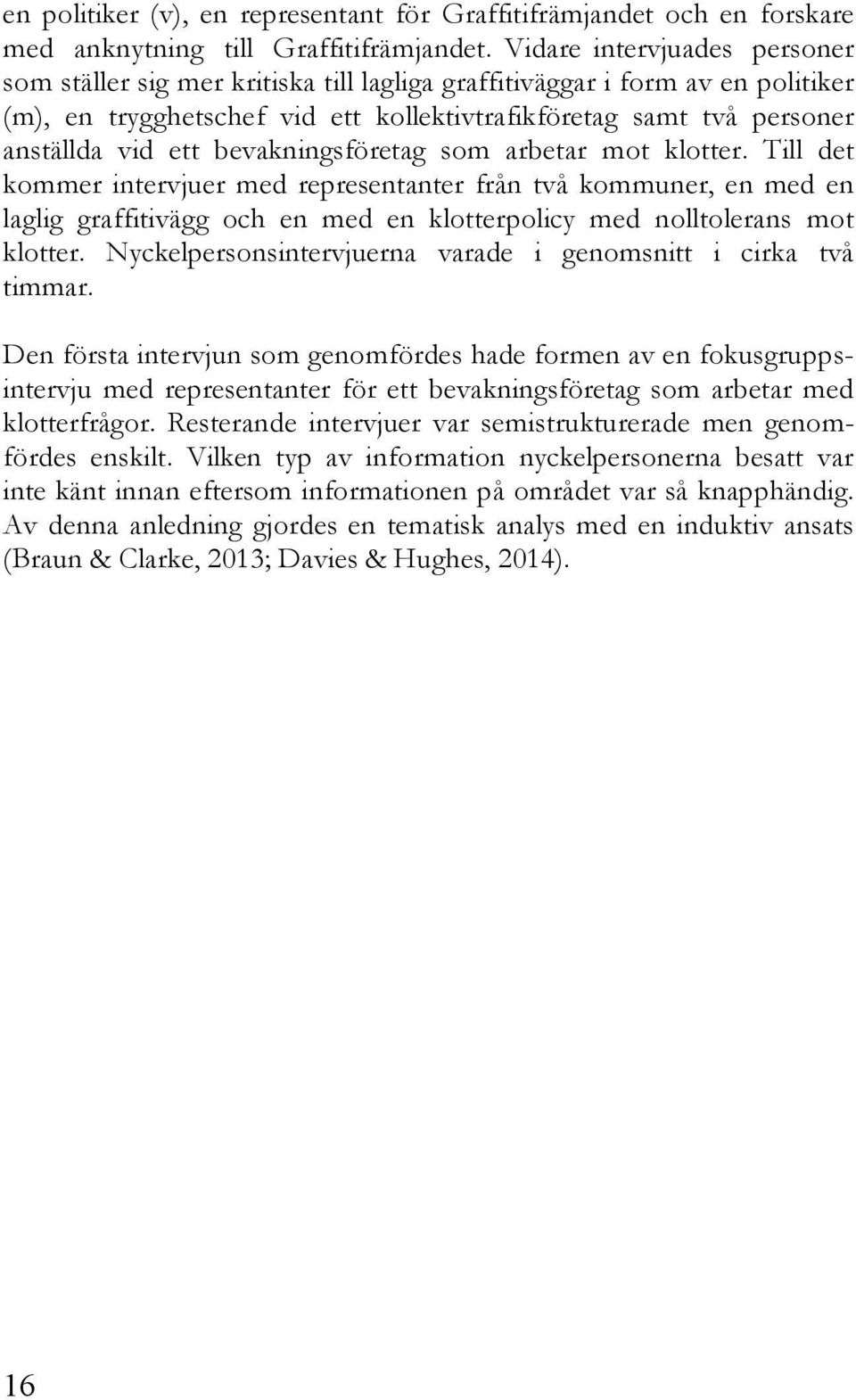 bevakningsföretag som arbetar mot klotter. Till det kommer intervjuer med representanter från två kommuner, en med en laglig graffitivägg och en med en klotterpolicy med nolltolerans mot klotter.