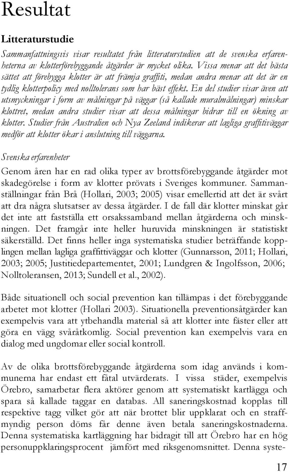 En del studier visar även att utsmyckningar i form av målningar på väggar (så kallade muralmålningar) minskar klottret, medan andra studier visar att dessa målningar bidrar till en ökning av klotter.