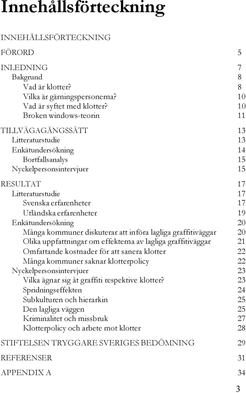 Utländska erfarenheter 19 Enkätundersökning 20 Många kommuner diskuterar att införa lagliga graffitiväggar 20 Olika uppfattningar om effekterna av lagliga graffitiväggar 21 Omfattande kostnader för