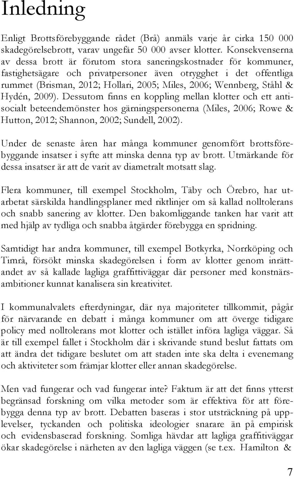 Wennberg, Ståhl & Hydén, 2009). Dessutom finns en koppling mellan klotter och ett antisocialt beteendemönster hos gärningspersonerna (Miles, 2006; Rowe & Hutton, 2012; Shannon, 2002; Sundell, 2002).