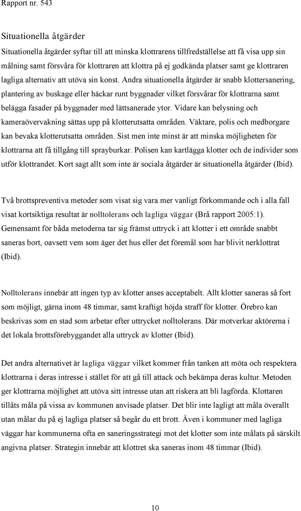 Andra situationella åtgärder är snabb klottersanering, plantering av buskage eller häckar runt byggnader vilket försvårar för klottrarna samt belägga fasader på byggnader med lättsanerade ytor.