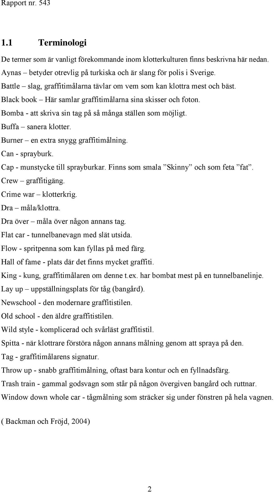 Buffa sanera klotter. Burner en extra snygg graffitimålning. Can - sprayburk. Cap - munstycke till sprayburkar. Finns som smala Skinny och som feta fat. Crew graffitigäng. Crime war klotterkrig.