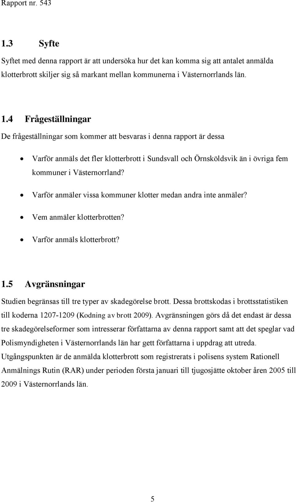 Varför anmäler vissa kommuner klotter medan andra inte anmäler? Vem anmäler klotterbrotten? Varför anmäls klotterbrott? 1.5 Avgränsningar Studien begränsas till tre typer av skadegörelse brott.