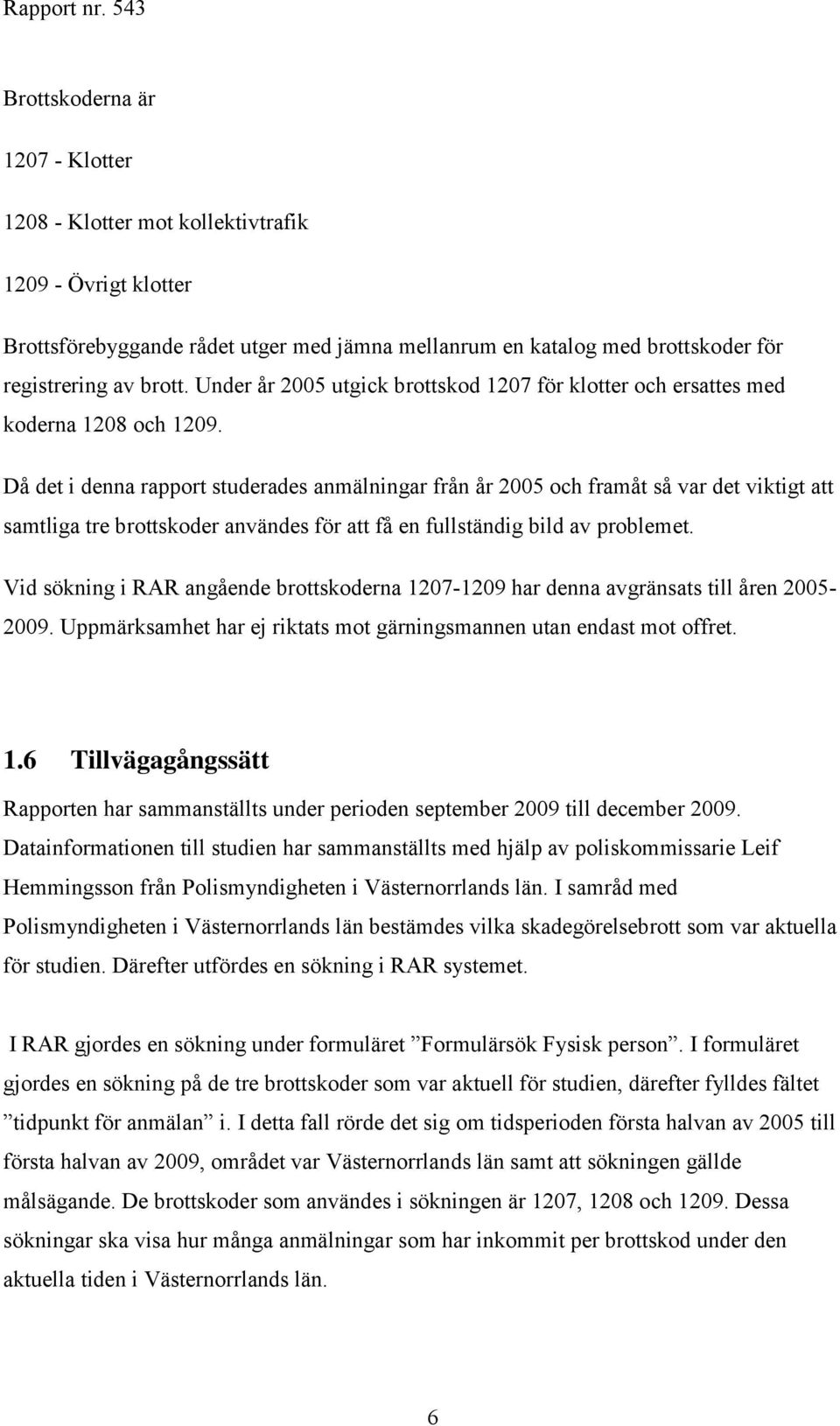 Då det i denna rapport studerades anmälningar från år 2005 och framåt så var det viktigt att samtliga tre brottskoder användes för att få en fullständig bild av problemet.