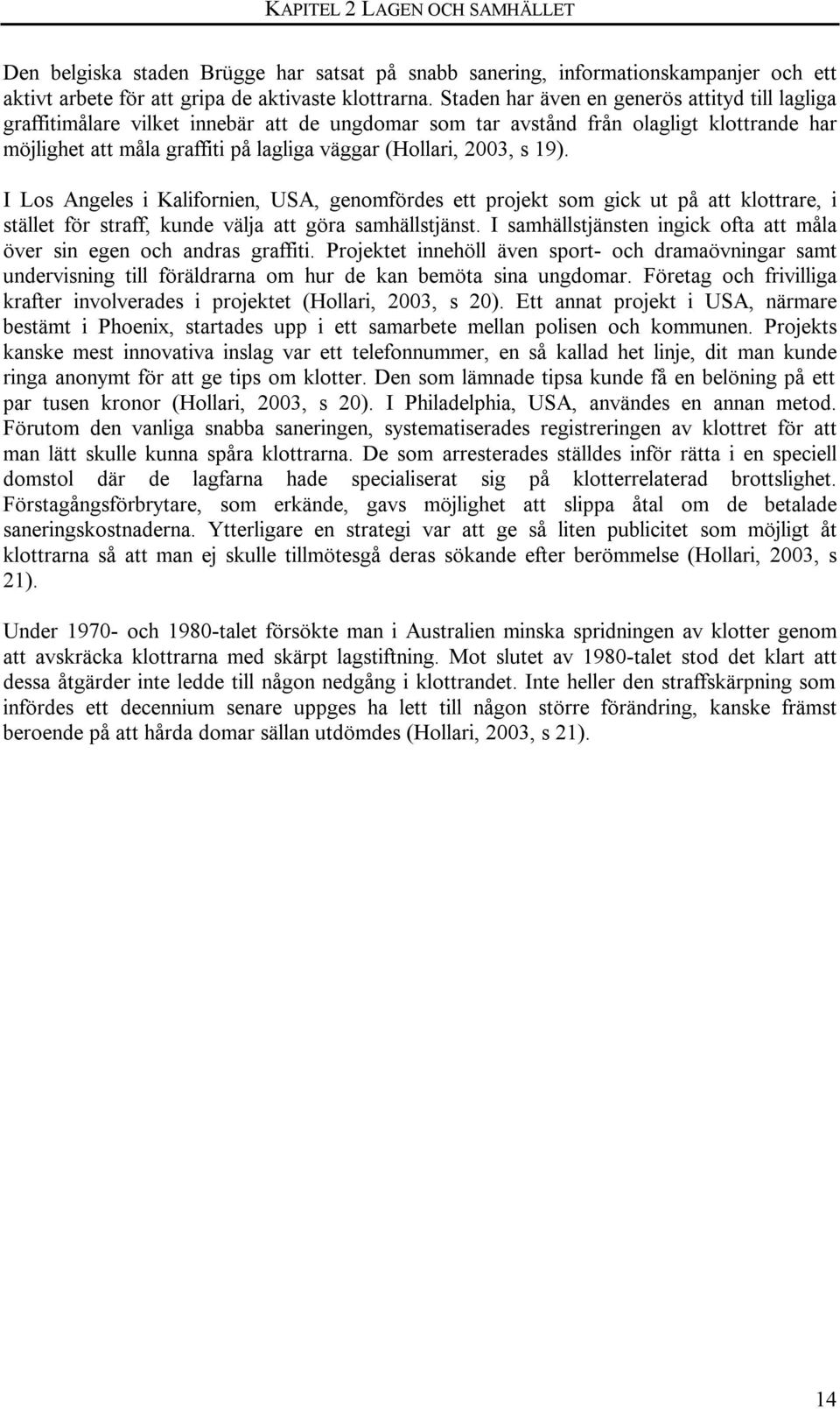 2003, s 19). I Los Angeles i Kalifornien, USA, genomfördes ett projekt som gick ut på att klottrare, i stället för straff, kunde välja att göra samhällstjänst.