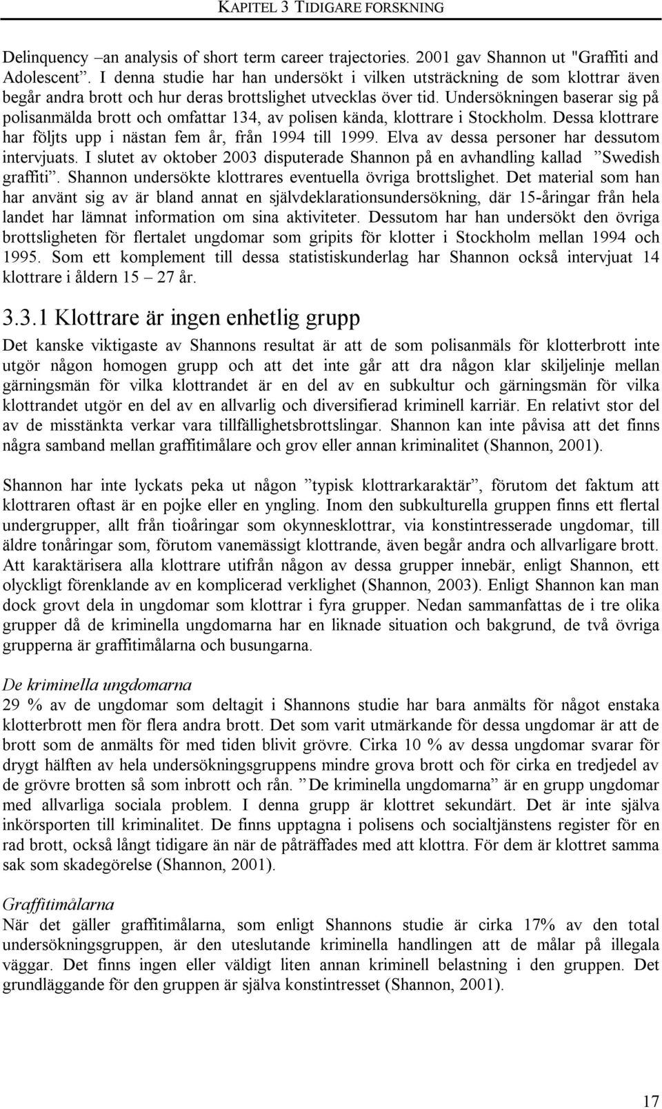 Undersökningen baserar sig på polisanmälda brott och omfattar 134, av polisen kända, klottrare i Stockholm. Dessa klottrare har följts upp i nästan fem år, från 1994 till 1999.