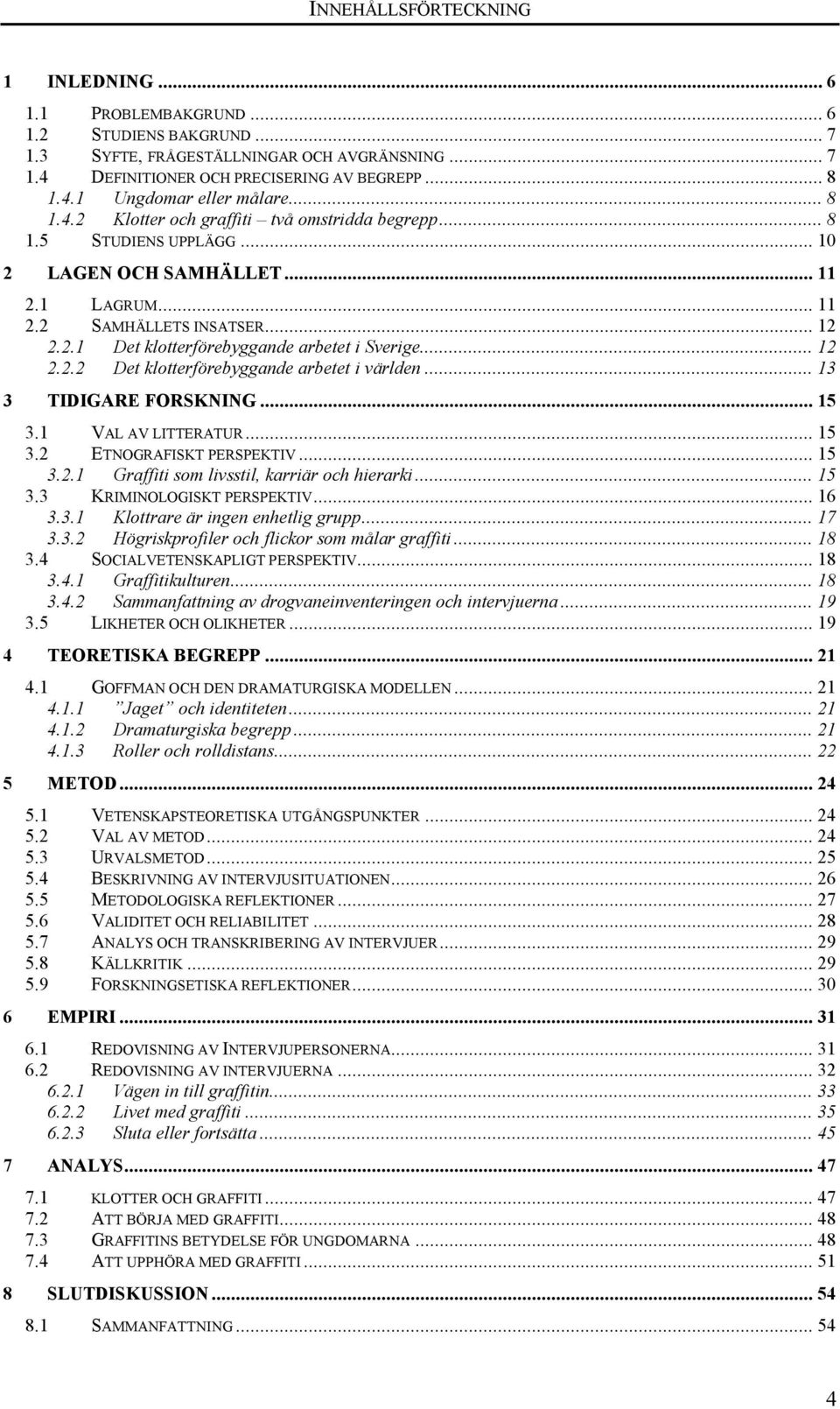 .. 12 2.2.2 Det klotterförebyggande arbetet i världen... 13 3 TIDIGARE FORSKNING... 15 3.1 VAL AV LITTERATUR... 15 3.2 ETNOGRAFISKT PERSPEKTIV... 15 3.2.1 Graffiti som livsstil, karriär och hierarki.