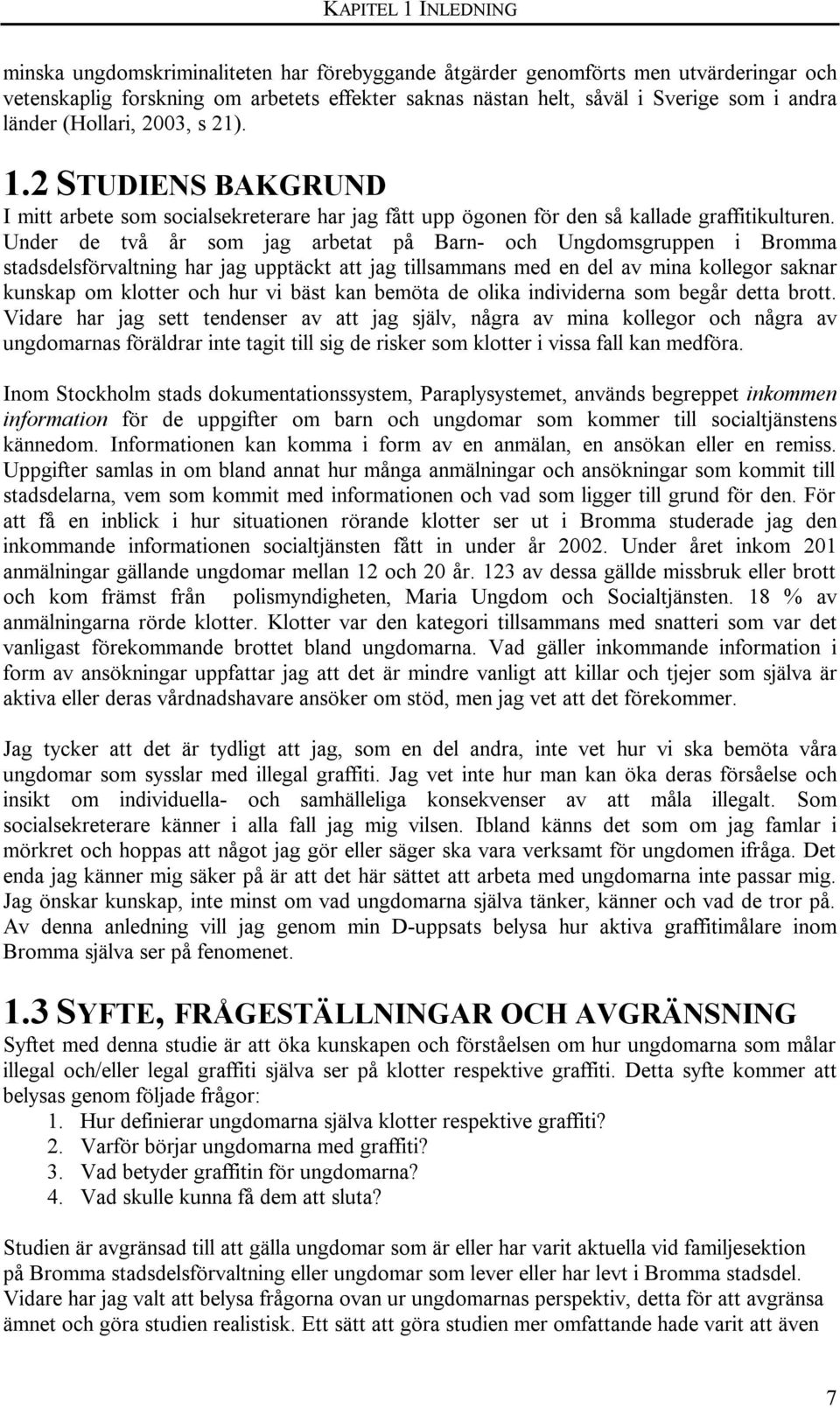 Under de två år som jag arbetat på Barn- och Ungdomsgruppen i Bromma stadsdelsförvaltning har jag upptäckt att jag tillsammans med en del av mina kollegor saknar kunskap om klotter och hur vi bäst