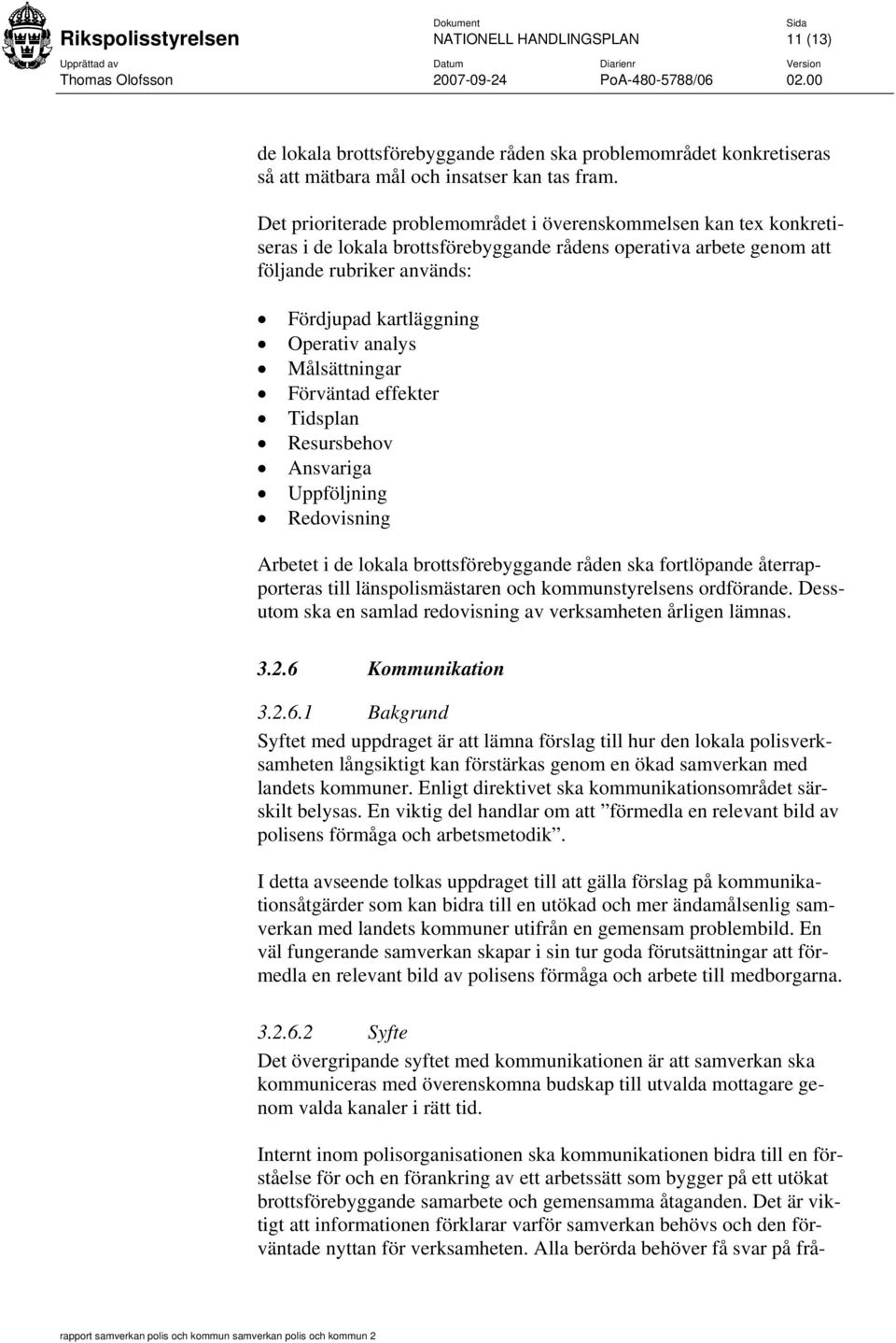 analys Målsättningar Förväntad effekter Tidsplan Resursbehov Ansvariga Uppföljning Redovisning Arbetet i de lokala brottsförebyggande råden ska fortlöpande återrapporteras till länspolismästaren och
