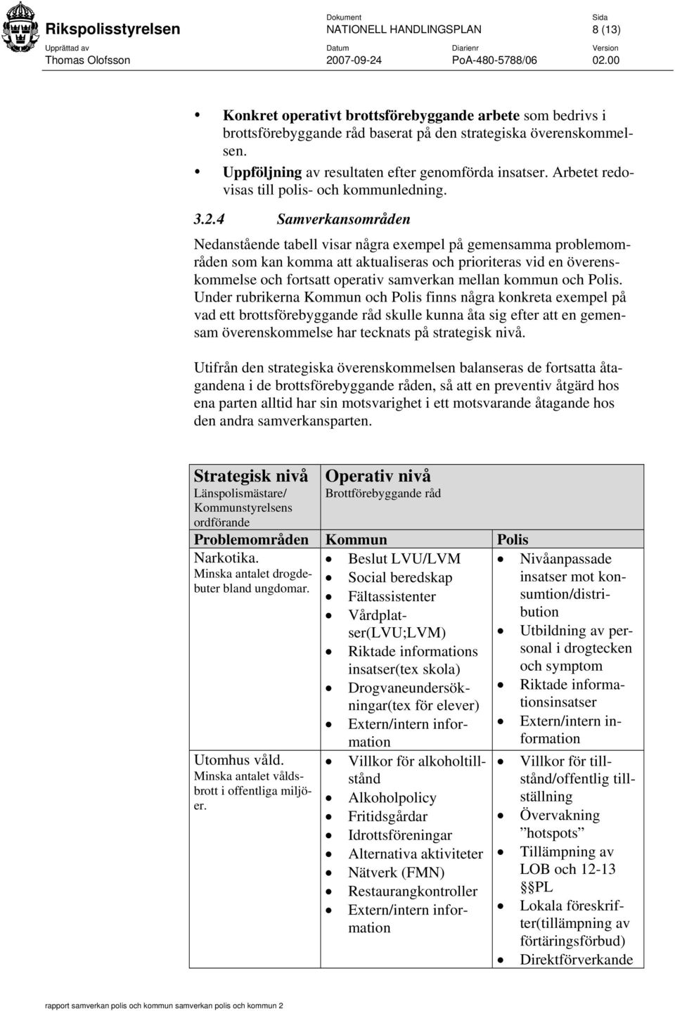 4 Samverkansområden Nedanstående tabell visar några exempel på gemensamma problemområden som kan komma att aktualiseras och prioriteras vid en överenskommelse och fortsatt operativ samverkan mellan