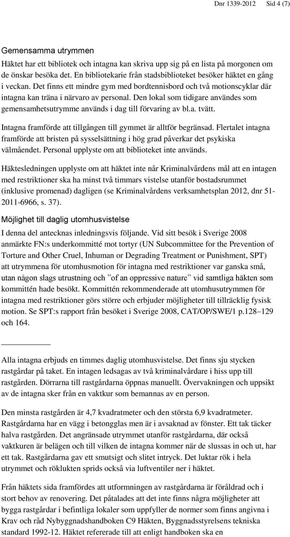 Den lokal som tidigare användes som gemensamhetsutrymme används i dag till förvaring av bl.a. tvätt. Intagna framförde att tillgången till gymmet är alltför begränsad.