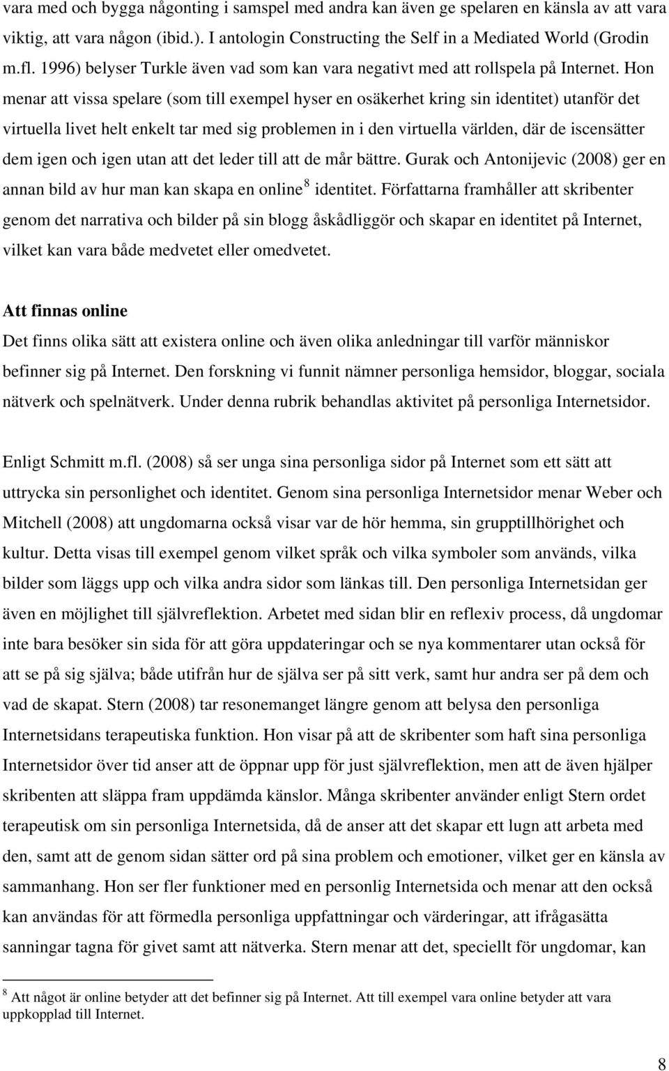 Hon menar att vissa spelare (som till exempel hyser en osäkerhet kring sin identitet) utanför det virtuella livet helt enkelt tar med sig problemen in i den virtuella världen, där de iscensätter dem