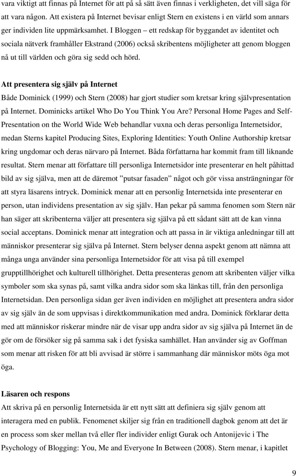 I Bloggen ett redskap för byggandet av identitet och sociala nätverk framhåller Ekstrand (2006) också skribentens möjligheter att genom bloggen nå ut till världen och göra sig sedd och hörd.