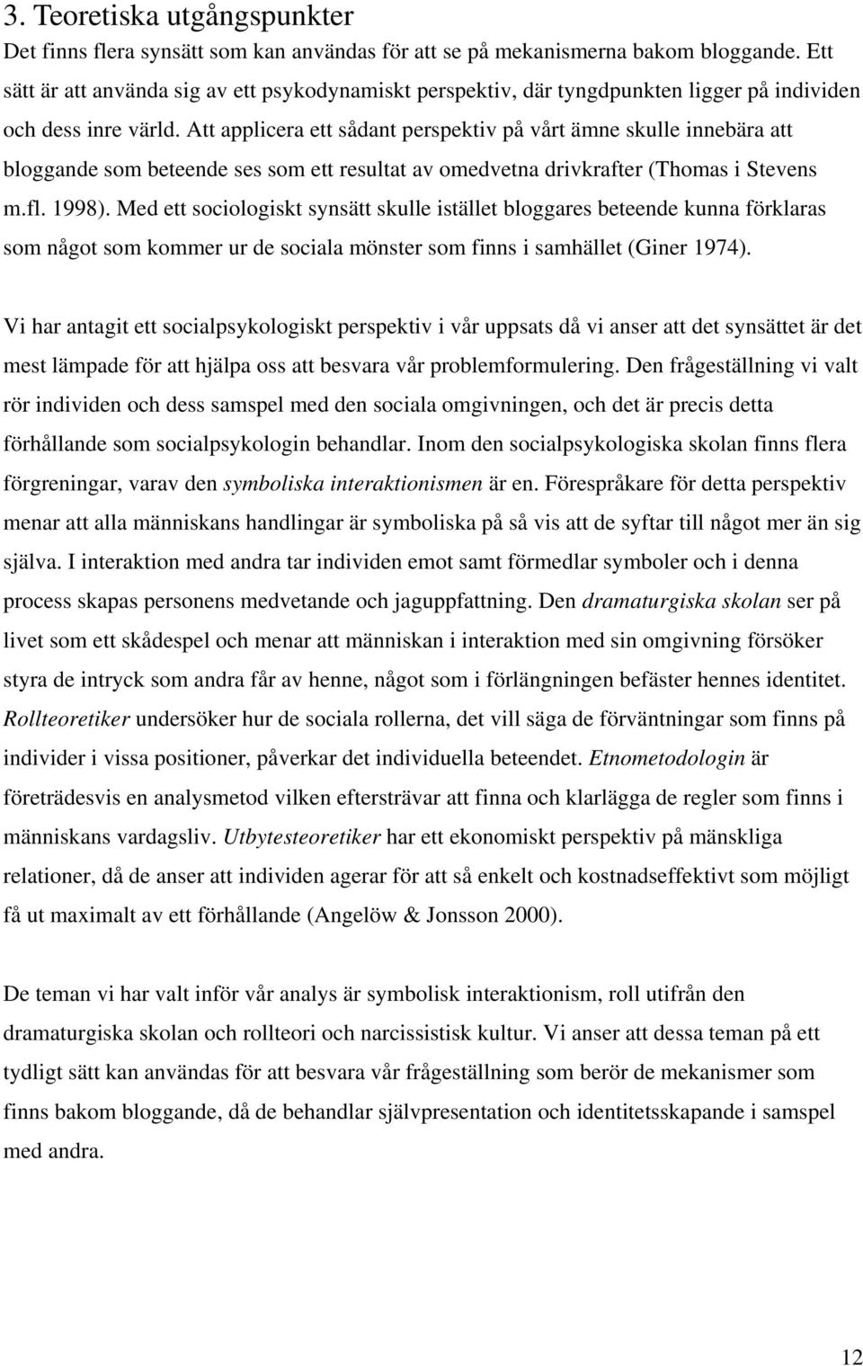 Att applicera ett sådant perspektiv på vårt ämne skulle innebära att bloggande som beteende ses som ett resultat av omedvetna drivkrafter (Thomas i Stevens m.fl. 1998).